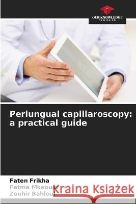 Periungual capillaroscopy: a practical guide Faten Frikha Fatma Mkaouar Zouhir Bahloul 9786205732403 Our Knowledge Publishing - książka