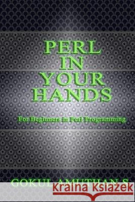 Perl in Your Hands: For Beginners in Perl Programming Gokul Amuthan S 9781530959631 Createspace Independent Publishing Platform - książka