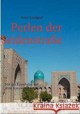 Perlen der Seidenstraße: Mit der Eisenbahn auf alten Karawanenwegen Peter Landgraf 9783837021561 Books on Demand - książka