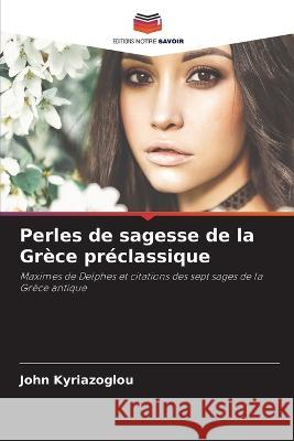 Perles de sagesse de la Gr?ce pr?classique John Kyriazoglou 9786205737965 Editions Notre Savoir - książka