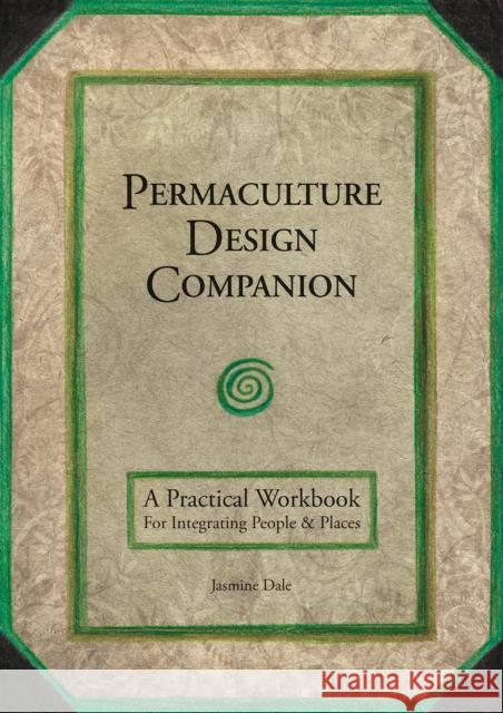 Permaculture Design Companion: A Practical Workbook for Integrating People and Places Dale, Jasmine 9781856233293 Permanent Publications - książka