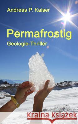Permafrostig: Geologie-Thriller Andreas P. Kaiser 9781506131733 Createspace - książka