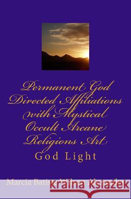 Permanent God Directed Affiliations with Mystical Occult Arcane Religions Art: God Light Marcia Batiste Wilson Alexander 9781500114497 Createspace Independent Publishing Platform - książka