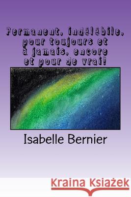 Permanent, indélébile, pour toujours et à jamais, encore et pour de vrai! Bernier, Isabelle 9782981680969 Isabelle Bernier - książka