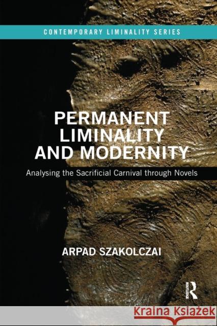 Permanent Liminality and Modernity: Analysing the Sacrificial Carnival Through Novels Arpad Szakolczai 9780367184667 Routledge - książka