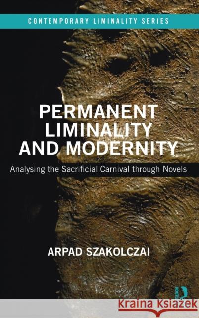 Permanent Liminality and Modernity: Analysing the Sacrificial Carnival Through Novels Arpad Szakolczai 9781472473882 Routledge - książka