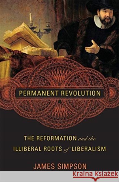Permanent Revolution: The Reformation and the Illiberal Roots of Liberalism James Simpson 9780674987135 Belknap Press: An Imprint of Harvard Universi - książka