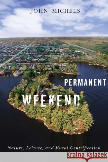 Permanent Weekend: Nature, Leisure, and Rural Gentrification John F. Michels 9780773548787 McGill-Queen's University Press - książka