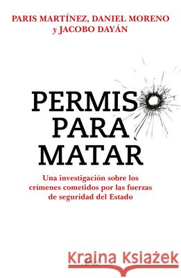 Permiso Para Matar: Una Investigaci?n Sobre Los Cr?menes Cometidos Por Las Fuerzas de Seguridad del Estado / Permission to Kill Paris Mart?nez Daniel Mart?nez Jacobo Day?n 9786075697406 Planeta Publishing - książka