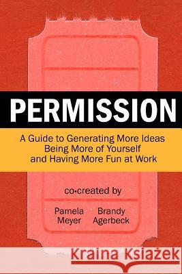 Permission: A Guide to Generating More Ideas, Being More of Yourself and Having More Fun at Work Pamela Meyer Brandy Agerbeck 9780615529226 Playspace Press - książka