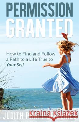 Permission Granted: How to Find and Follow a Path to a Life True to Your Self Judith Pratt-Jefferies 9781535276757 Createspace Independent Publishing Platform - książka