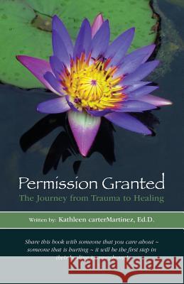 Permission Granted: The Journey from Trauma to Healing: From Rape, Sexual Assault and Emotional Abuse Kathleen Cartermartine Dana M. Filipone Alyson Monaghan Levy 9780692584972 Cheywind Center for Trauma and Healing - książka