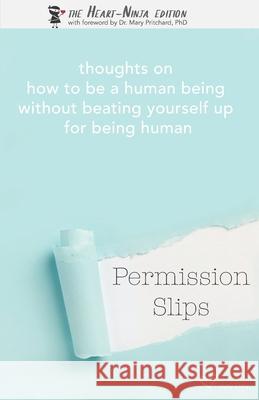 Permission Slips: The Heart-Ninja Edition: thoughts on how to be a human being without beating yourself up for being human Mary Pritchard Tahirih Cahill Casey Daly 9781727101065 Createspace Independent Publishing Platform - książka