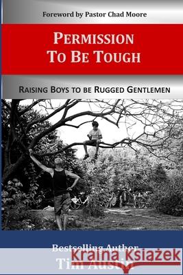 Permission to be Tough: Raising Boys to be Rugged Gentlemen Chad Moore Tim Austin 9781734167009 7 Horse Press - książka