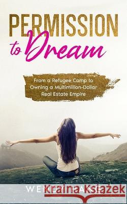 Permission to Dream: From a Refugee Camp to Owning a Multimillion-Dollar Real Estate Empire Hang, Wendy 9781958667002 C&w Enterprise - książka