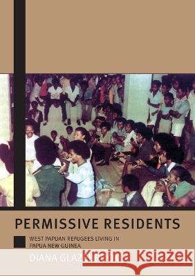 Permissive Residents: West Papuan refugees living in Papua New Guinea Diana Glazebrook 9781921536229 Anu Press - książka