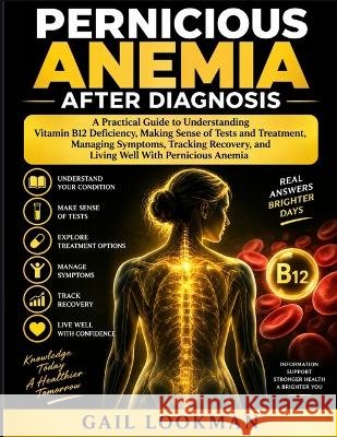 Pernicious Anemia After Diagnosis: A Practical Guide to Understanding Vitamin B12 Deficiency, Making Sense of Tests and Treatment, Managing Symptoms, Lookman, Gail 9798172970368 Independently Published - książka