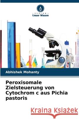 Peroxisomale Zielsteuerung von Cytochrom c aus Pichia pastoris Mohanty, Abhishek 9786200740854 Verlag Unser Wissen - książka