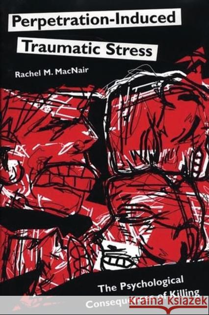 Perpetration-Induced Traumatic Stress: The Psychological Consequences of Killing Macnair, Rachel M. 9780275976910 Praeger Publishers - książka