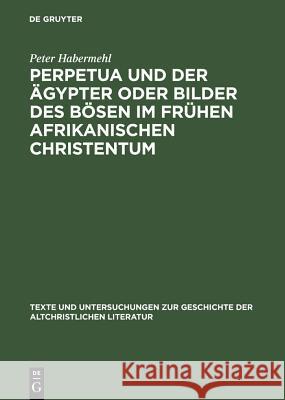 Perpetua Und Der Ägypter Oder Bilder Des Bösen Im Frühen Afrikanischen Christentum: Ein Versuch Zur Passio Sanctarum Perpetuae Et Felicitatis Habermehl, Peter 9783110181845 Walter de Gruyter & Co - książka