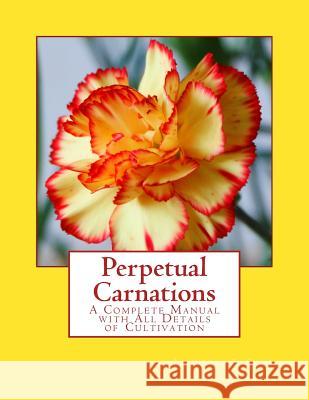 Perpetual Carnations: A Complete Manual with All Details of Cultivation Laurence J. Cook Roger Chambers 9781986079808 Createspace Independent Publishing Platform - książka