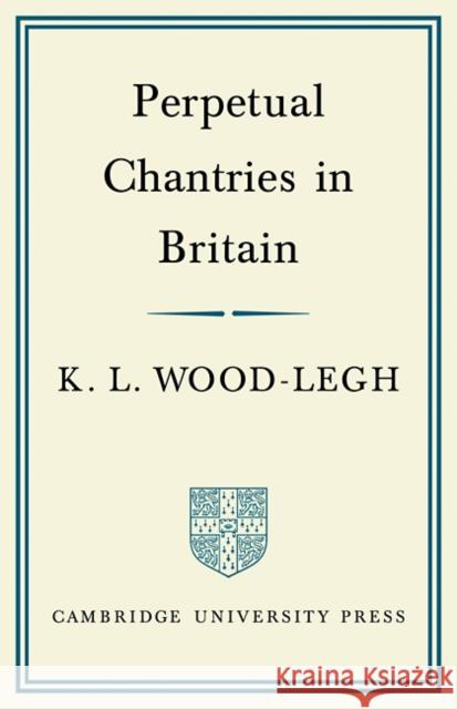 Perpetual Chantries in Britain K. L. Wood-Legh 9780521089579 Cambridge University Press - książka