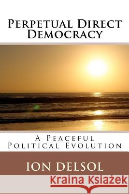 Perpetual Direct Democracy: A Peaceful Political Evolution Ion Delsol 9781466420991 Createspace - książka
