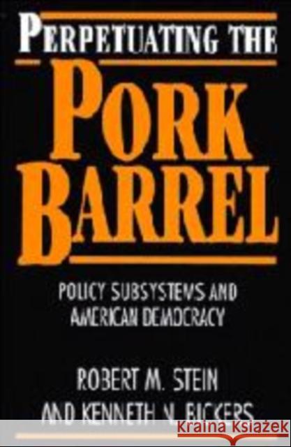 Perpetuating the Pork Barrel: Policy Subsystems and American Democracy Stein, Robert M. 9780521595841 Cambridge University Press - książka