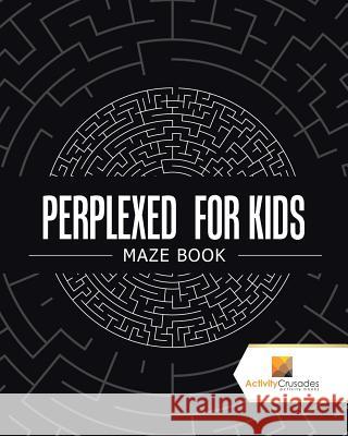 Perplexed for Kids: Maze Book Activity Crusades 9780228217954 Activity Crusades - książka