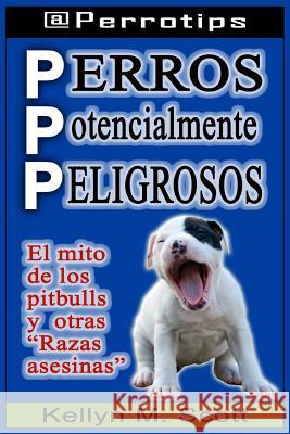 Perros Potencialmente Peligrosos: El Mito de Los Pitbulls Y Otras 