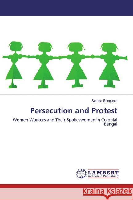 Persecution and Protest : Women Workers and Their Spokeswomen in Colonial Bengal Sengupta, Sutapa 9786139455607 LAP Lambert Academic Publishing - książka