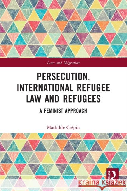 Persecution, International Refugee Law and Refugees: A Feminist Approach Mathilde Crepin 9780367528256 Routledge - książka