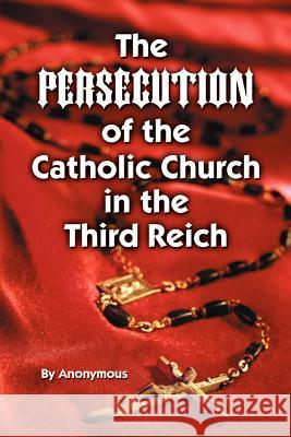 Persecution of the Catholic Church in the Third Reich, The Anonymous Anonymous 9781589801370 Pelican Publishing Co - książka