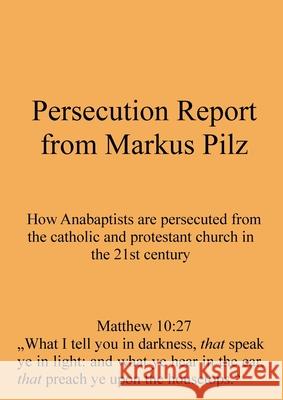 Persecution Report from Markus Pilz: How Anabaptists are persecuted from the catholic and protestant church in the 21st century Markus Pilz 9783950554359 Markus Pilz - książka