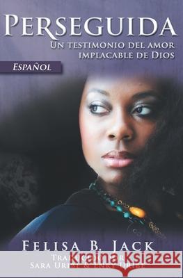 Perseguida: Un testimonio del amor implacable de Dios Felisa B. Jack Sara Uribe Enry Uribe 9781733307857 Kingdom Publishing LLC - książka