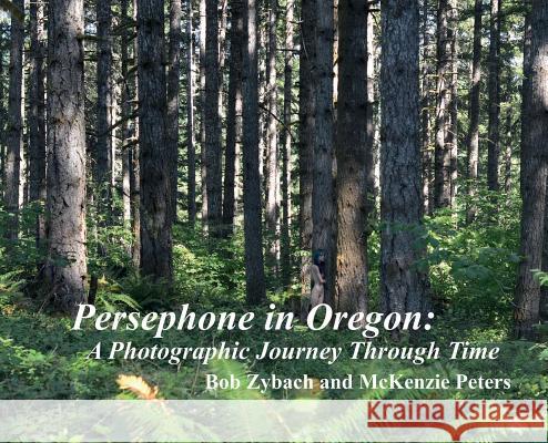 Persephone in Oregon: A Photographic Journey Through Time Bob Zybach McKenzie Peters 9781732127647 NW Maps Co. - książka