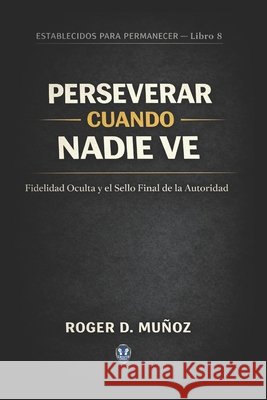 Perseverar Cuando Nadie Ve: Fidelidad Oculta y el Sello Final de la Autoridad Ojendiz, Norma Angelica, Munoz Caballero, Roger de Jesus 9798245647135 Independently Published - książka