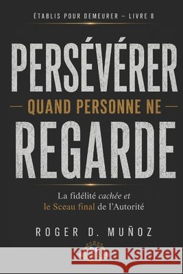 Persévérer Quand Personne Ne Regarde: Fidélité Cachée et le Sceau Final de l'Autorité Muñoz, Roger D. 9798197550750 Independently Published - książka