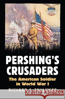 Pershing's Crusaders: The American Soldier in World War I Richard Faulkner 9780700623730 University Press of Kansas - książka