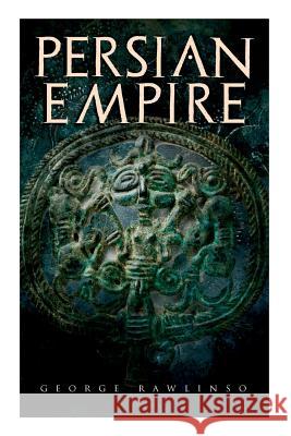 Persian Empire: Illustrated Edition: Conquests in Mesopotamia and Egypt, Wars Against Ancient Greece, The Great Emperors: Cyrus the Great, Darius I and Xerxes I George Rawlinson 9788027331789 e-artnow - książka