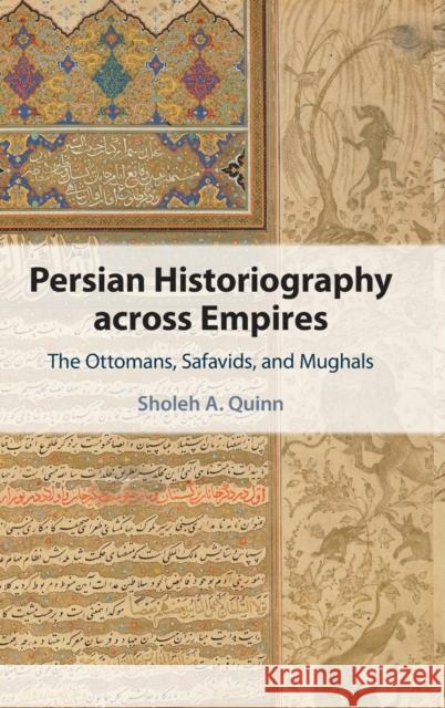 Persian Historiography Across Empires: The Ottomans, Safavids, and Mughals Sholeh A. Quinn 9781108842211 Cambridge University Press - książka