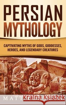 Persian Mythology: Captivating Myths of Gods, Goddesses, Heroes, and Legendary Creatures Matt Clayton 9781953934239 Refora Publications - książka