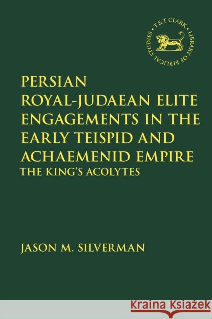 Persian Royal-Judaean Elite Engagements in the Early Teispid and Achaemenid Empire: The King's Acolytes Jason M. Silverman Andrew Mein Claudia V. Camp 9780567688538 T&T Clark - książka