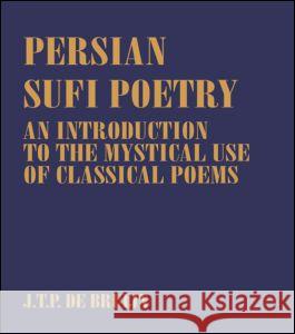 Persian Sufi Poetry: An Introduction to the Mystical Use of Classical Persian Poems Bruijn, J. T. P. De 9780700703128 Taylor & Francis Ltd - książka