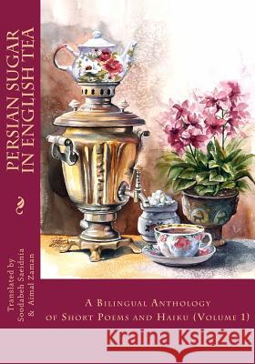 Persian Sugar in English Tea: A Bilingual Anthology of Short Poems and Haikus Soodabeh Saeidnia Aimal Zaman Yusufzai 9781981914128 Createspace Independent Publishing Platform - książka