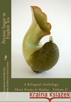 Persian Sugar in English Tea (Volume II): A Bilingual Anthology Short Poems and Haikus Soodabeh Saeidnia Aimal Zaman 9781985374164 Createspace Independent Publishing Platform - książka