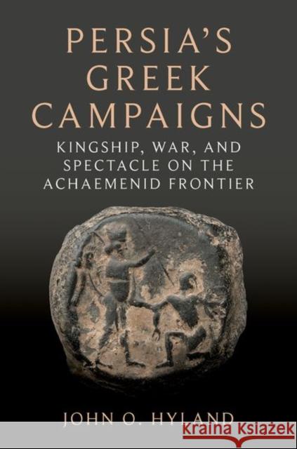 Persia's Greek Campaigns: Kingship, War, and Spectacle on the Achaemenid Frontier John O. (Professor of History, Professor of History, Christopher Newport University) Hyland 9780197660485 Oxford University Press - książka