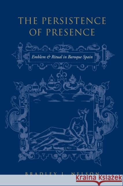 Persistence of Presence: Emblem and Ritual in Baroque Spain Nelson, Bradley 9781487526214 University of Toronto Press - książka