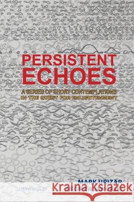 Persistent Echoes: A Series of Short Contemplations in the Quest for Enlightenment Mark Urizar 9781543407815 Xlibris Au - książka