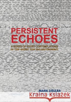 Persistent Echoes: A Series of Short Contemplations in the Quest for Enlightenment Mark Urizar 9781543407822 Xlibris Au - książka